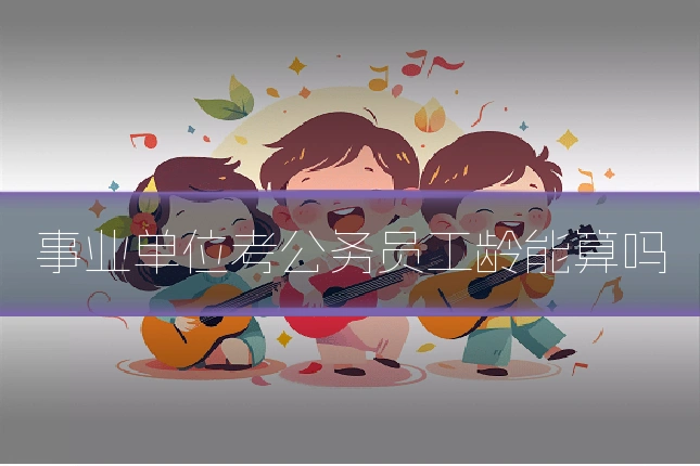 事业单位考公务员工龄能算吗