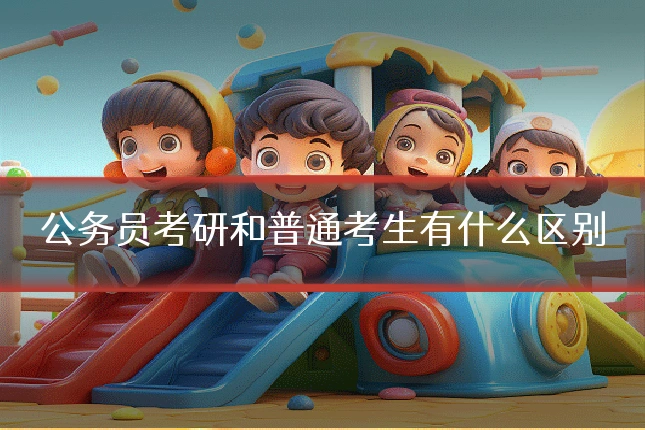 公务员考研和普通考生有什么区别