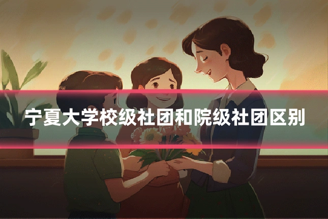 宁夏大学校级社团和院级社团区别
