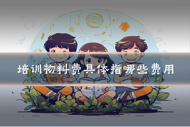 培训物料费具体指哪些费用