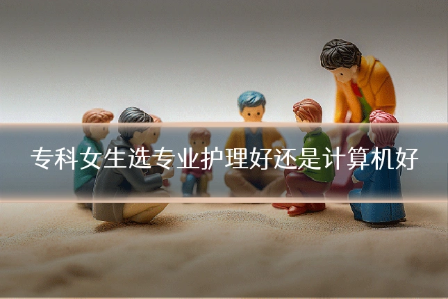 专科女生选专业护理好还是计算机好