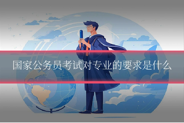 国家公务员考试对专业的要求是什么