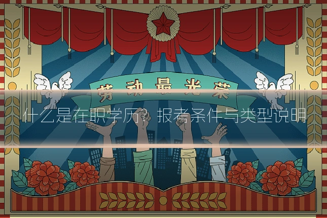 什么是在职学历?报考条件与类型说明