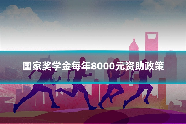 国家奖学金每年8000元资助政策