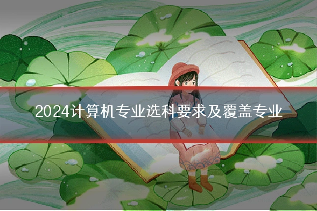 2024计算机专业选科要求及覆盖专业