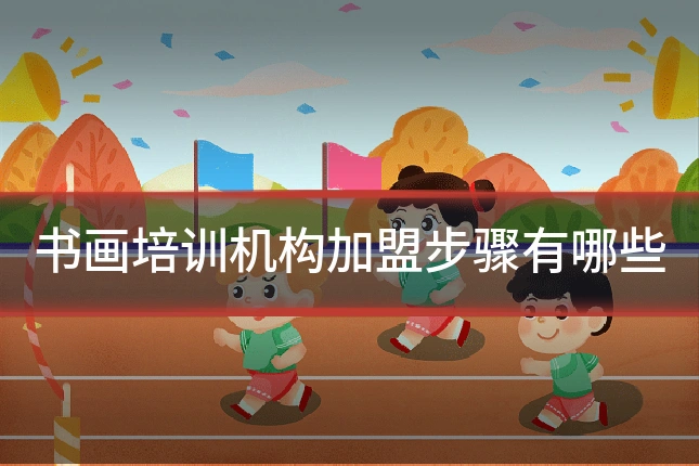 书画培训机构加盟步骤有哪些