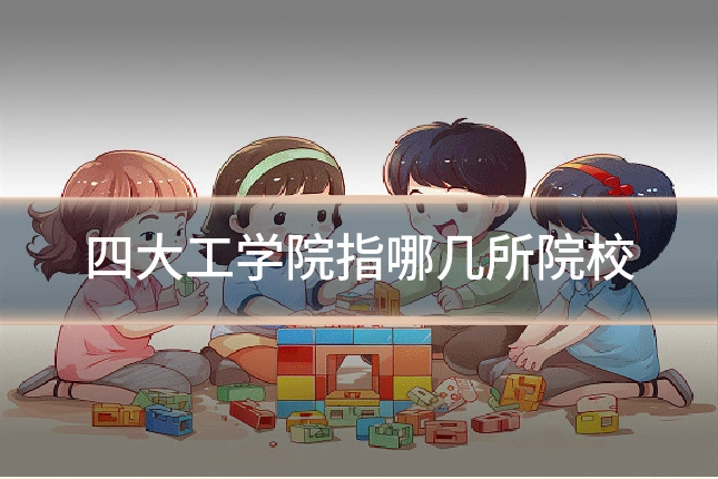 四大工学院指哪几所院校