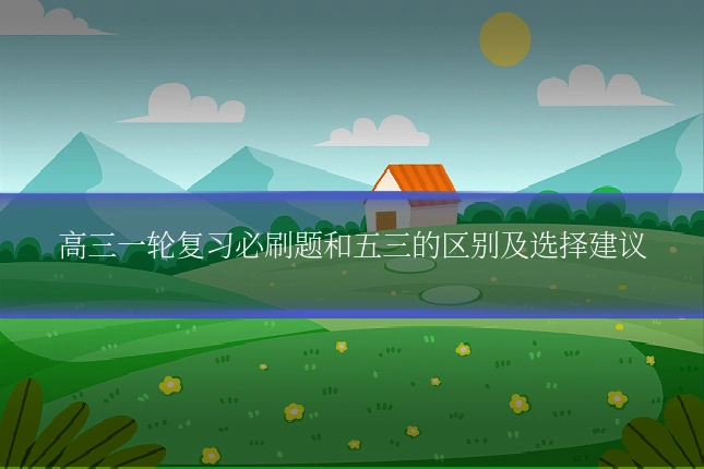 高三一轮复习必刷题和五三的区别及选择建议
