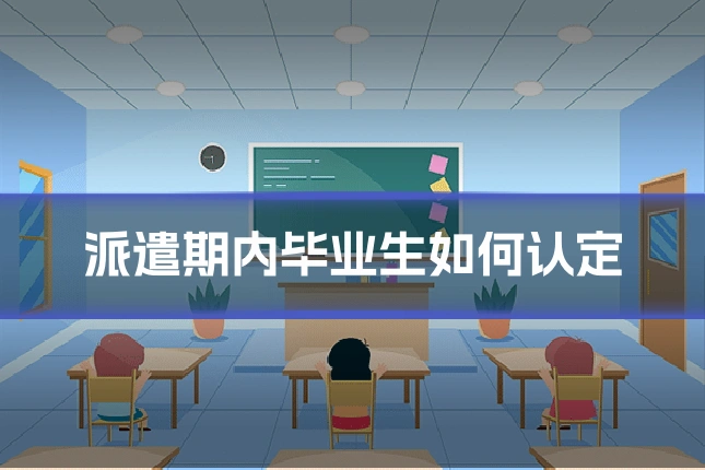 派遣期内毕业生如何认定