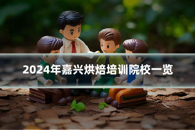 2024年嘉兴烘焙培训院校一览