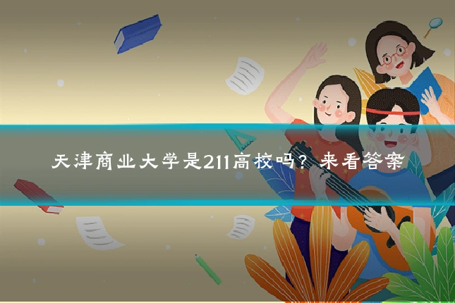 天津商业大学是211高校吗？来看答案