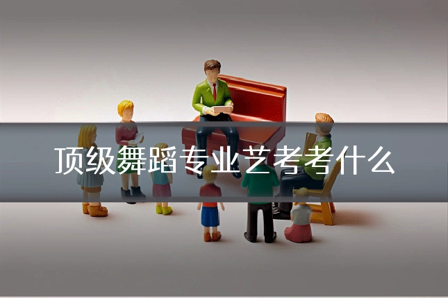 顶级舞蹈专业艺考考什么