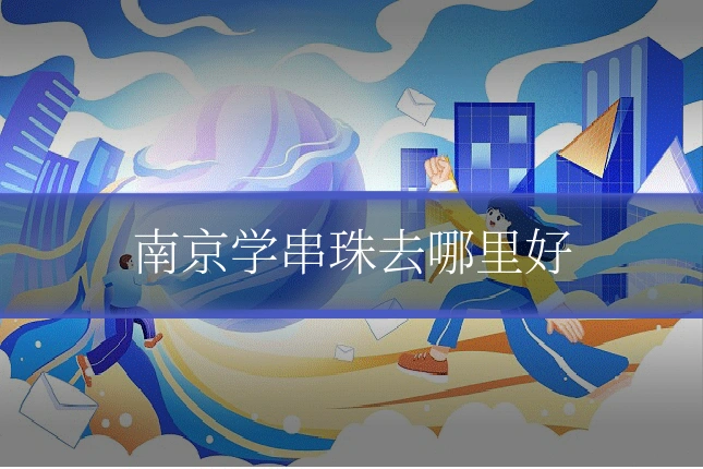南京学串珠去哪里好