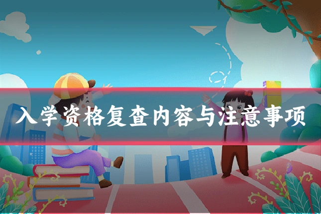 入学资格复查内容与注意事项