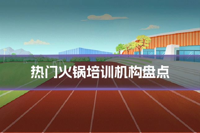 热门火锅培训机构盘点