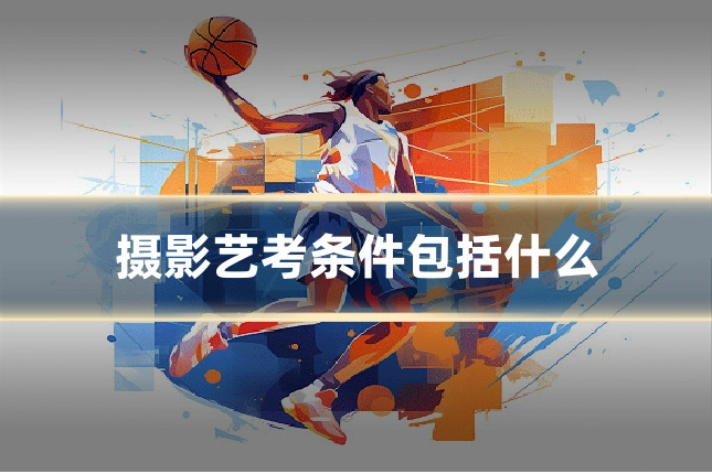 摄影艺考条件包括什么