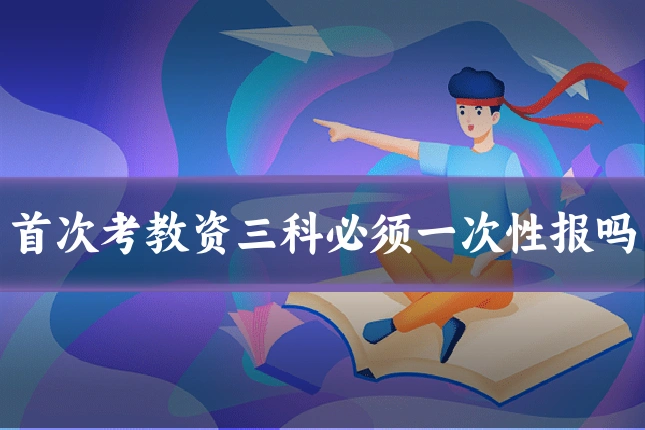 首次考教资三科必须一次性报吗