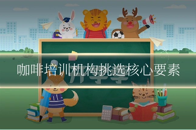 咖啡培训机构挑选核心要素
