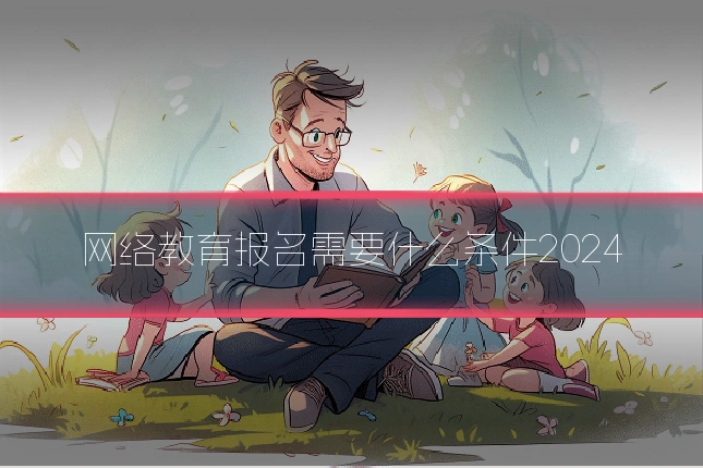 网络教育报名需要什么条件2024