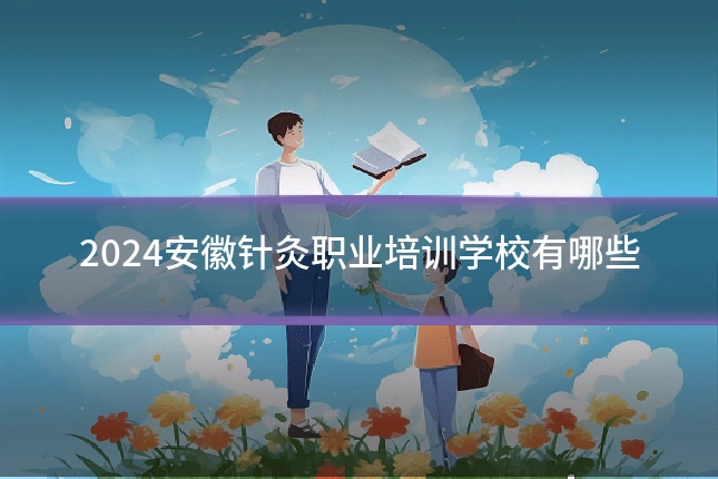 2024安徽针灸职业培训学校有哪些
