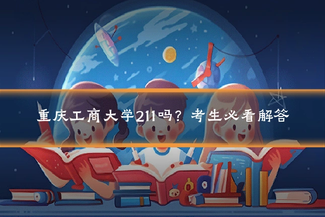 重庆工商大学211吗?考生必看解答