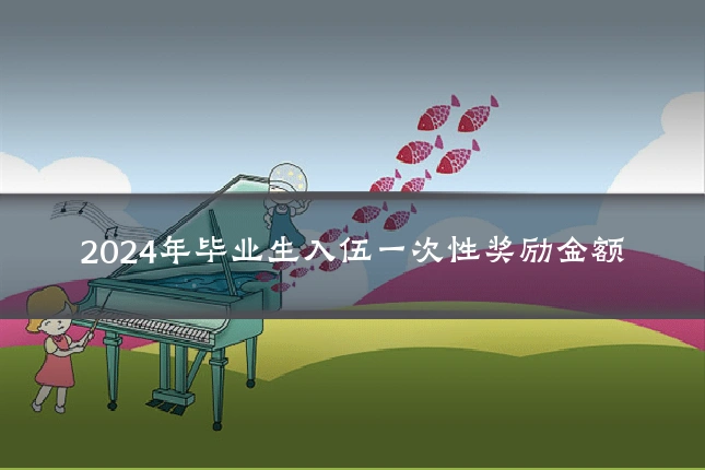 2024年毕业生入伍一次性奖励金额
