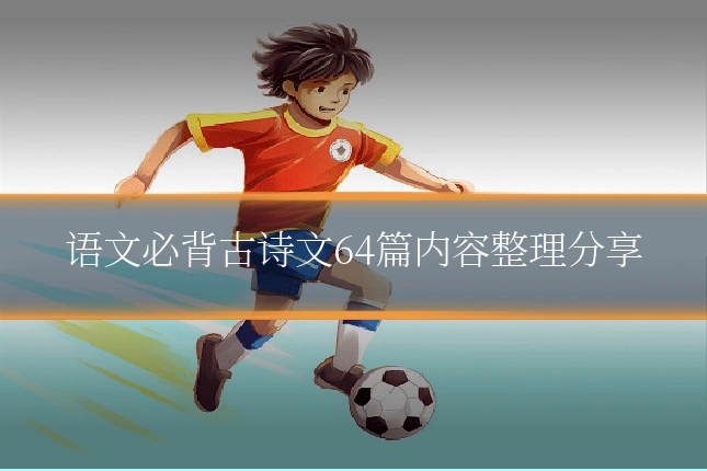 语文必背古诗文64篇内容整理分享