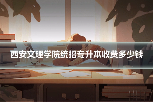西安文理学院统招专升本收费多少钱