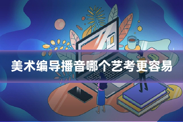 美术编导播音哪个艺考更容易