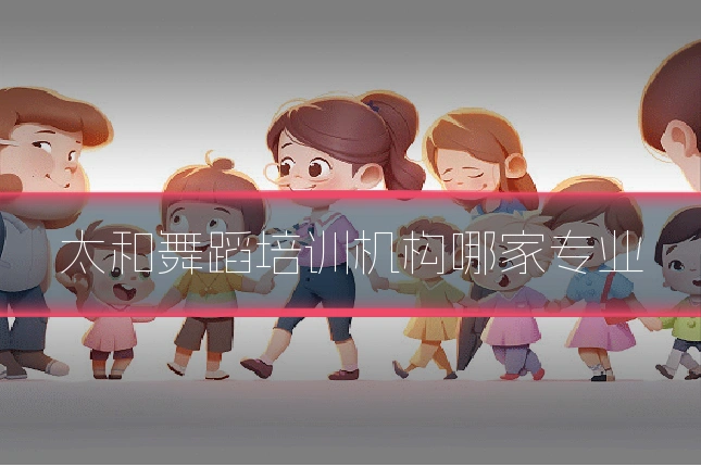 太和舞蹈培训机构哪家专业