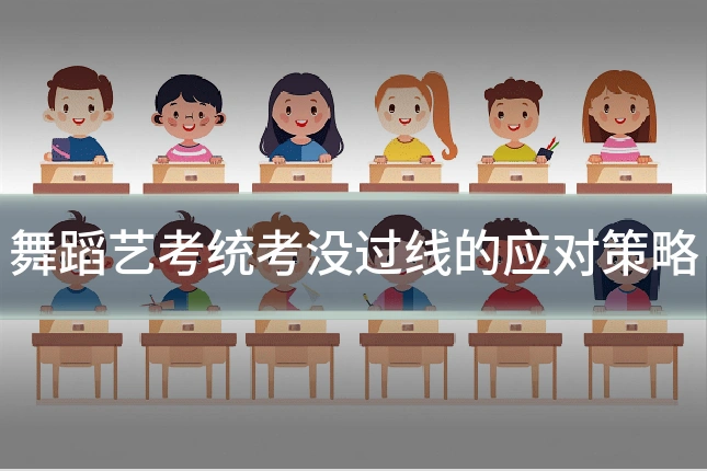 舞蹈艺考统考没过线的应对策略