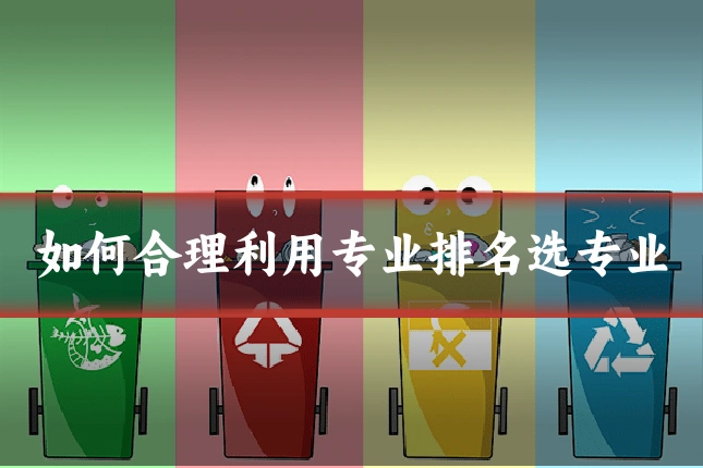 如何合理利用专业排名选专业