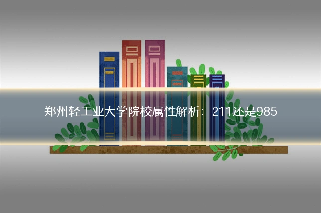 郑州轻工业大学院校属性解析：211还是985