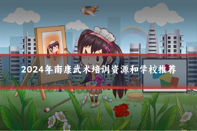 2024年南康武术培训资源和学校推荐