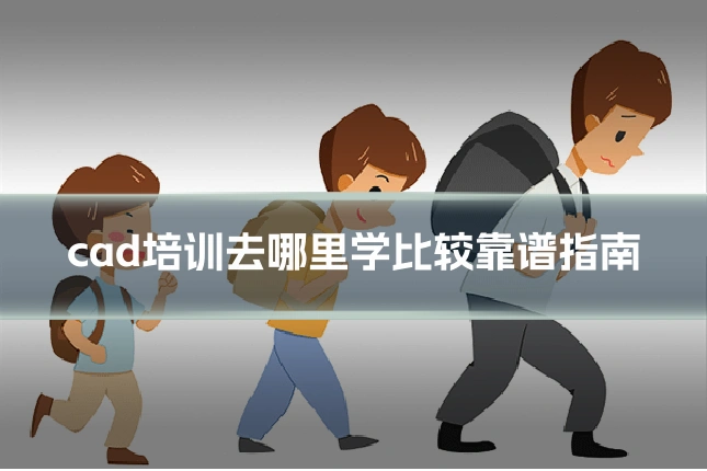 cad培训去哪里学比较靠谱指南