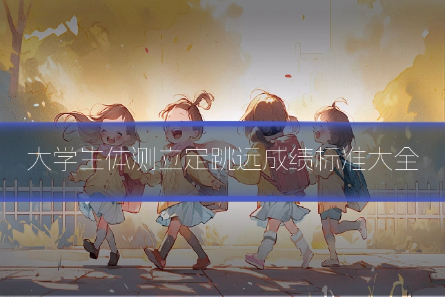 大学生体测立定跳远成绩标准大全