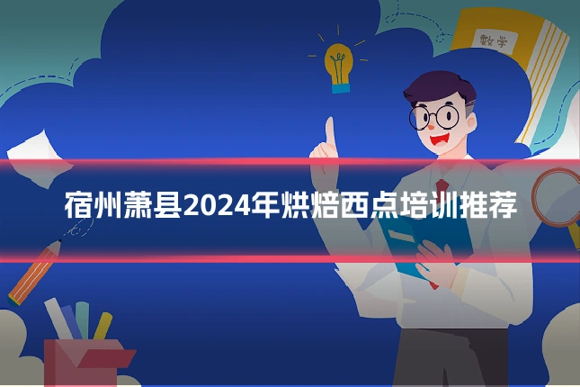 宿州萧县2024年烘焙西点培训推荐