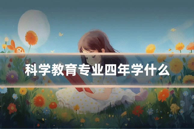 科学教育专业四年学什么