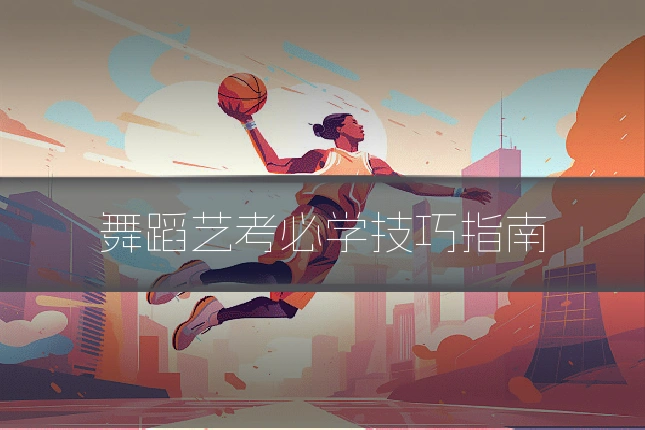 舞蹈艺考必学技巧指南