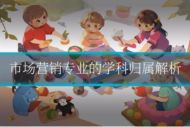 市场营销专业的学科归属解析