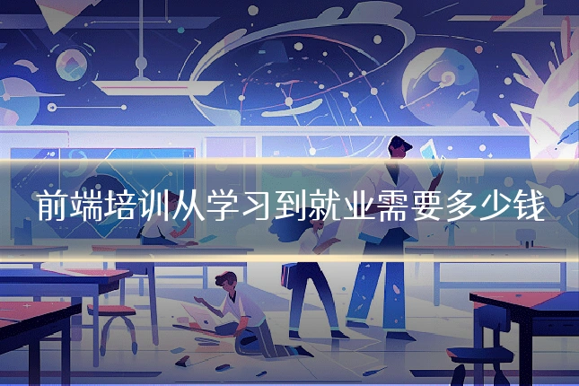 前端培训从学习到就业需要多少钱
