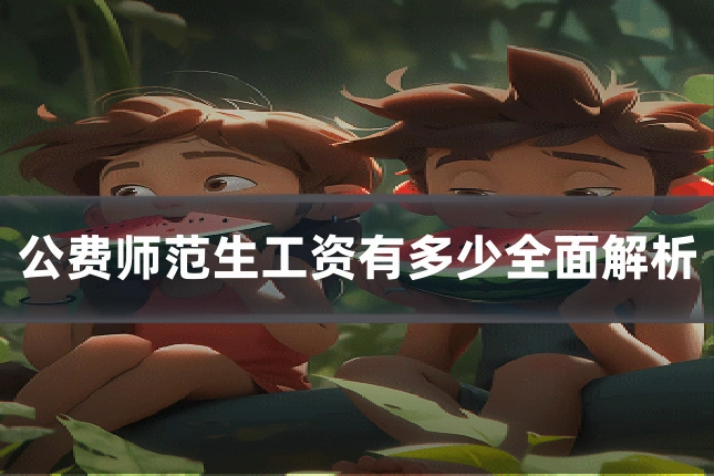 公费师范生工资有多少全面解析