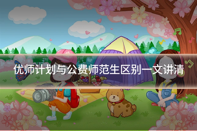 优师计划与公费师范生区别一文讲清