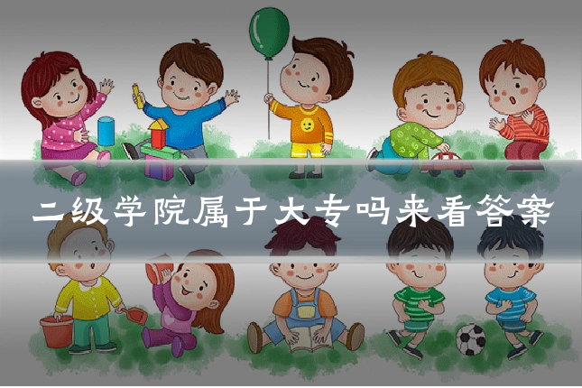 二级学院属于大专吗来看答案