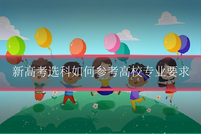 新高考选科如何参考高校专业要求