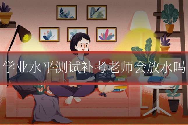 学业水平测试补考老师会放水吗