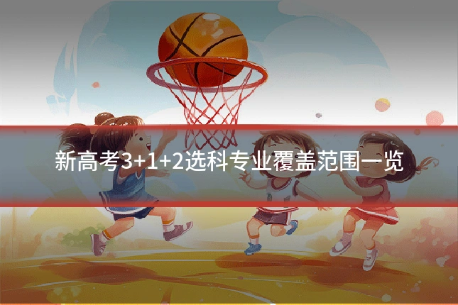 新高考3+1+2选科专业覆盖范围一览