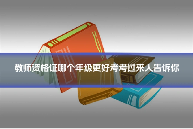 教师资格证哪个年级更好考考过来人告诉你