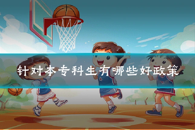 针对本专科生有哪些好政策