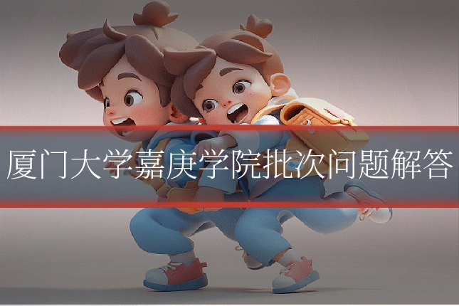 厦门大学嘉庚学院批次问题解答